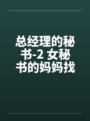 总经理的秘书-2 女秘书的妈妈找上门了