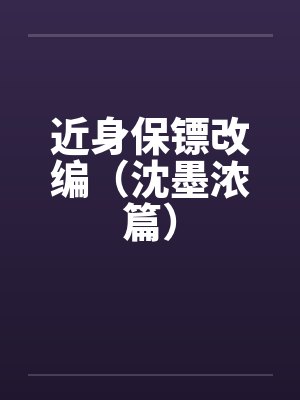 近身保镖改编（沈墨浓篇）