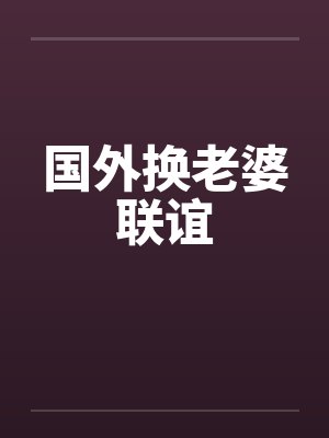国外换老婆联谊 国外换老婆联谊
