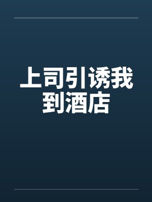 上司引诱我到酒店