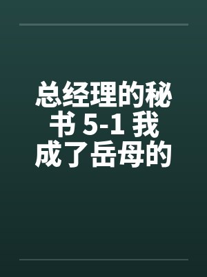 总经理的秘书 5-1 我成了岳母的性幻想对像